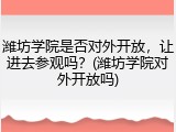 潍坊学院是否对外开放，让进去参观吗？(潍坊学院对外开放吗)