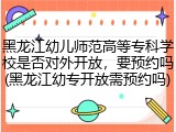 黑龙江幼儿师范高等专科学校是否对外开放,要预约吗(黑龙江幼专开放需预约吗)