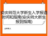 安庆师范大学新生入学报道时间和指南(安庆师大新生报到指南)