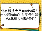 北京科技大学有mba吗？emba和mba的入学条件是什么(北科大MBA条件)