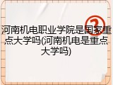 河南机电职业学院是国家重点大学吗(河南机电是重点大学吗)