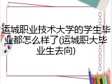 运城职业技术大学的学生毕业都怎么样了(运城职大毕业生去向)