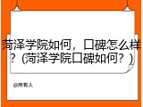 菏泽学院如何，口碑怎么样？(菏泽学院口碑如何？)