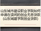 山东城市建设职业学院如何申请在读间的创业无息贷款(山东城建学院创业贷款)