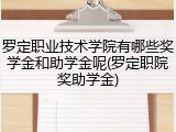 罗定职业技术学院有哪些奖学金和助学金呢(罗定职院奖助学金)