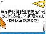 焦作新材料职业学院是否可以进校参观，有何限制(焦作新职院参观限制)