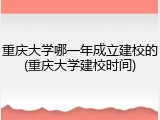 重庆大学哪一年成立建校的(重庆大学建校时间)