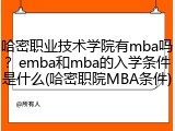 哈密职业技术学院有mba吗？emba和mba的入学条件是什么(哈密职院MBA条件)