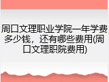 周口文理职业学院一年学费多少钱，还有哪些费用(周口文理职院费用)