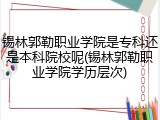 锡林郭勒职业学院是专科还是本科院校呢(锡林郭勒职业学院学历层次)