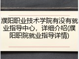 濮阳职业技术学院有没有就业指导中心，详细介绍(濮阳职院就业指导详情)