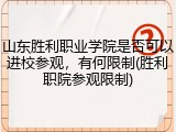山东胜利职业学院是否可以进校参观，有何限制(胜利职院参观限制)