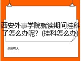 西安外事学院就读期间挂科了怎么办呢？(挂科怎么办)