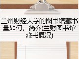 兰州财经大学的图书馆藏书量如何，简介(兰财图书馆藏书概况)