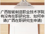 广西智能制造职业技术学院有没有在职研究生，如何申请(广西在职研究生申请)