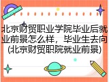 北京财贸职业学院毕业后就业前景怎么样，毕业生去向(北京财贸职院就业前景)