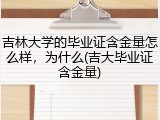 吉林大学的毕业证含金量怎么样，为什么(吉大毕业证含金量)