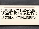 长沙文创艺术职业学院的口碑如何,现在怎么样了(长沙文创艺术学院口碑现状)