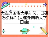 大连外国语大学如何，口碑怎么样？(大连外国语大学口碑)
