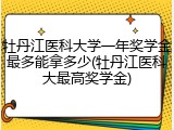 牡丹江医科大学一年奖学金最多能拿多少(牡丹江医科大最高奖学金)