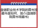 盘锦职业技术学院的图书馆藏书量如何，简介(盘锦职院图书馆藏书)
