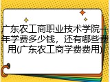 广东农工商职业技术学院一年学费多少钱，还有哪些费用(广东农工商学费费用)