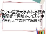 辽宁中医药大学杏林学院官网是哪个网址多少(辽宁中医药大学杏林学院官网)