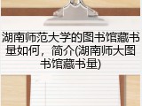 湖南师范大学的图书馆藏书量如何，简介(湖南师大图书馆藏书量)