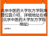 北京中医药大学东方学院地理位置介绍，详细地址在哪(北京中医药大学东方学院地址)