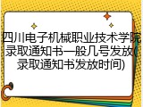 四川电子机械职业技术学院录取通知书一般几号发放(录取通知书发放时间)