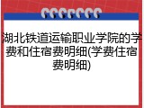 湖北铁道运输职业学院的学费和住宿费明细(学费住宿费明细)