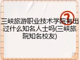 三峡旅游职业技术学院有出过什么知名人士吗(三峡旅院知名校友)