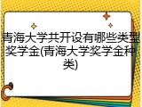 青海大学共开设有哪些类型奖学金(青海大学奖学金种类)