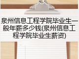 泉州信息工程学院毕业生一般年薪多少钱(泉州信息工程学院毕业生薪资)