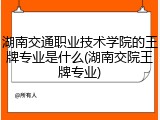 湖南交通职业技术学院的王牌专业是什么(湖南交院王牌专业)