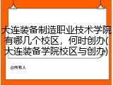 大连装备制造职业技术学院有哪几个校区，何时创办(大连装备学院校区与创办)