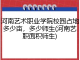 河南艺术职业学院校园占地多少亩，多少师生(河南艺职面积师生)