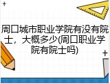 周口城市职业学院有没有院士，大概多少(周口职业学院有院士吗)