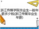 浙江传媒学院毕业生一般年薪多少钱(浙江传媒毕业生年薪)