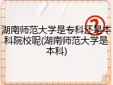 湖南师范大学是专科还是本科院校呢(湖南师范大学是本科)