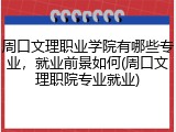 周口文理职业学院有哪些专业，就业前景如何(周口文理职院专业就业)
