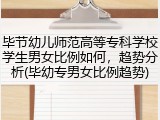 毕节幼儿师范高等专科学校学生男女比例如何，趋势分析(毕幼专男女比例趋势)