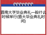 暨南大学毕业典礼一般什么时候举行(暨大毕业典礼时间)