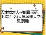天津城建大学能否保研，原因是什么(天津城建大学保研原因)