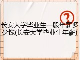 长安大学毕业生一般年薪多少钱(长安大学毕业生年薪)