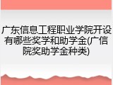 广东信息工程职业学院开设有哪些奖学和助学金(广信院奖助学金种类)