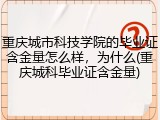 重庆城市科技学院的毕业证含金量怎么样，为什么(重庆城科毕业证含金量)