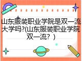 山东服装职业学院是双一流大学吗?(山东服装职业学院双一流？)