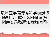 泉州医学高等专科学校录取通知书一般什么时候发(泉州医专录取通知发放时间)