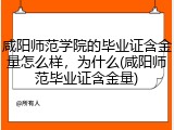 咸阳师范学院的毕业证含金量怎么样，为什么(咸阳师范毕业证含金量)